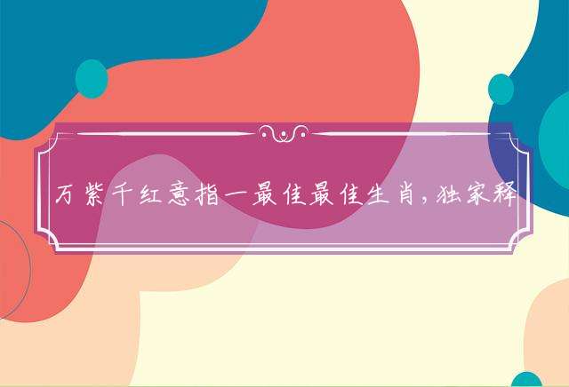 万紫千红意指一最佳最佳生肖,独家释义词语解释!