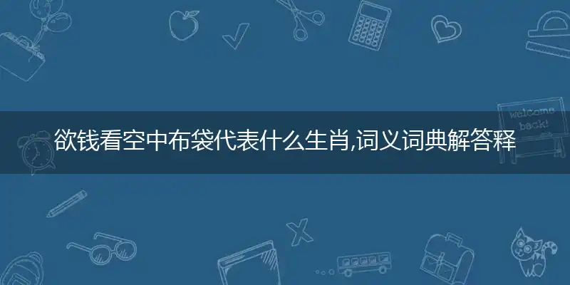 欲钱看空中布袋代表什么生肖,词义词典解答释义