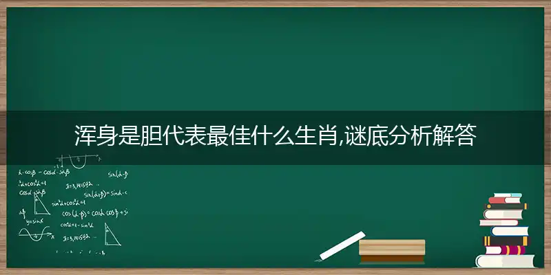 浑身是胆代表最佳什么生肖,谜底分析解答