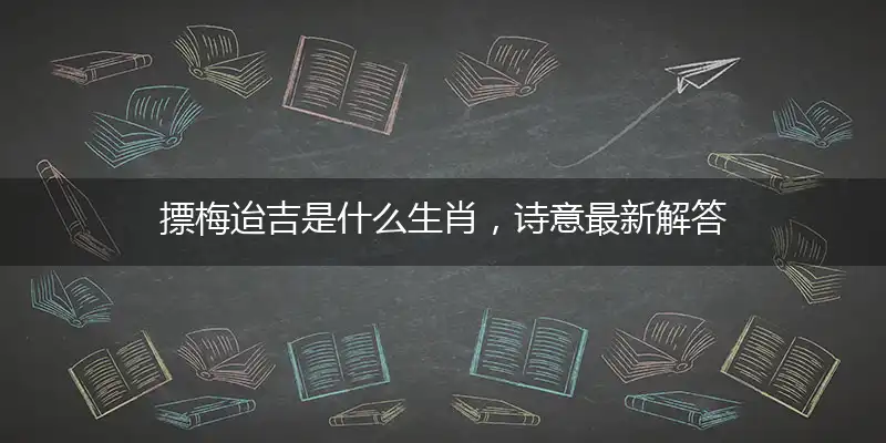 摽梅迨吉是什么生肖,诗意最新解答