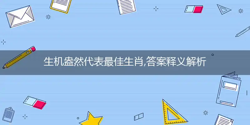 生机盎然代表最佳生肖,答案释义解析