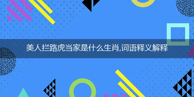美人拦路虎当家是什么生肖,词语释义解释