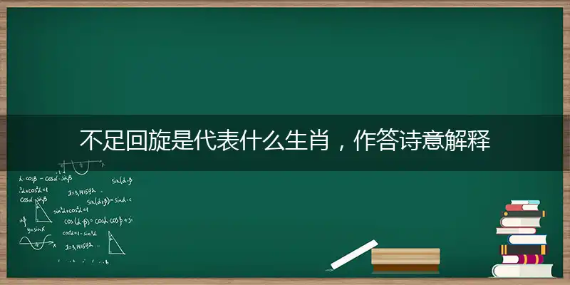 不足回旋是代表什么生肖,作答诗意解释