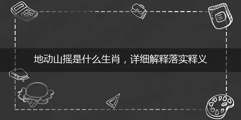 地动山摇是什么生肖，详细解释落实释义