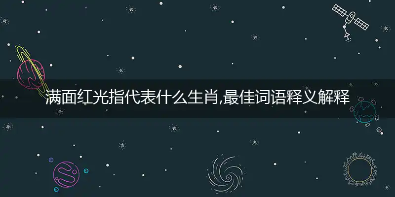 满面红光指代表什么生肖,最佳词语释义解释