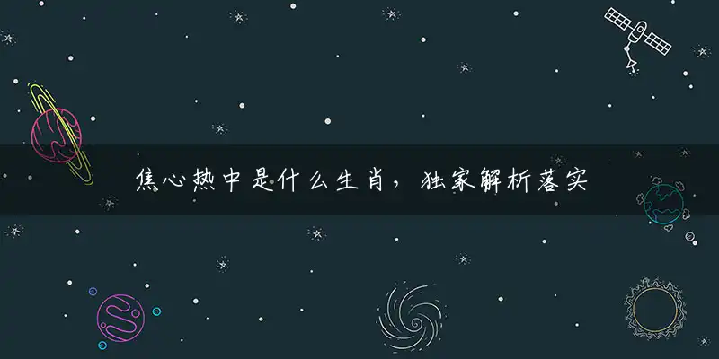 焦心热中是什么生肖,独家解析落实释义