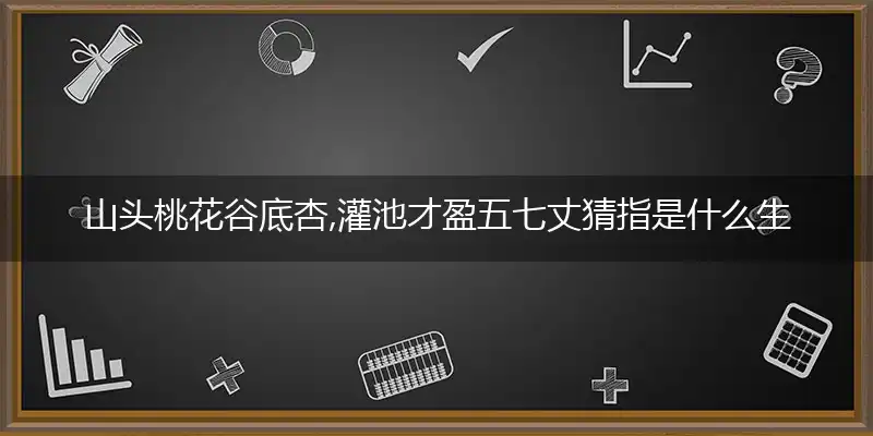山头桃花谷底杏,灌池才盈五七丈是什么生肖