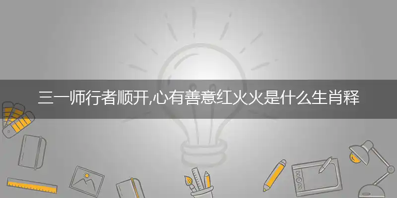 三一师行者顺开,心有善意红火火是什么生肖