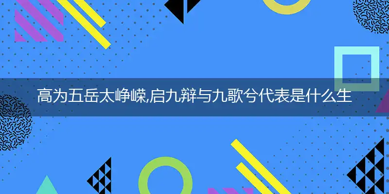 高为五岳太峥嵘,启九辩与九歌兮是什么生肖