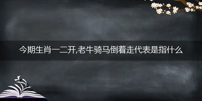 今期生肖一二开,老牛骑马倒着走是什么生肖