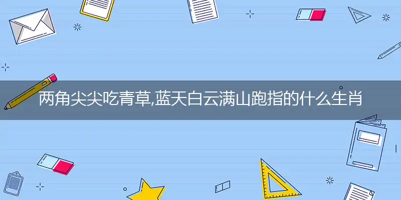 两角尖尖吃青草,蓝天白云满山跑是什么生肖