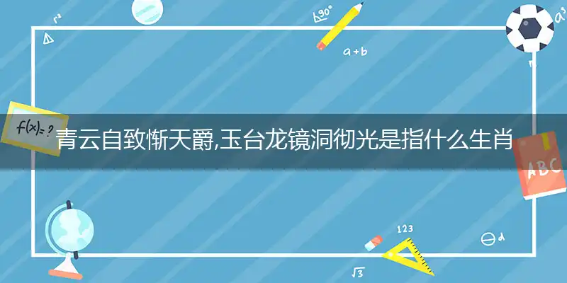 青云自致惭天爵,玉台龙镜洞彻光是什么生肖