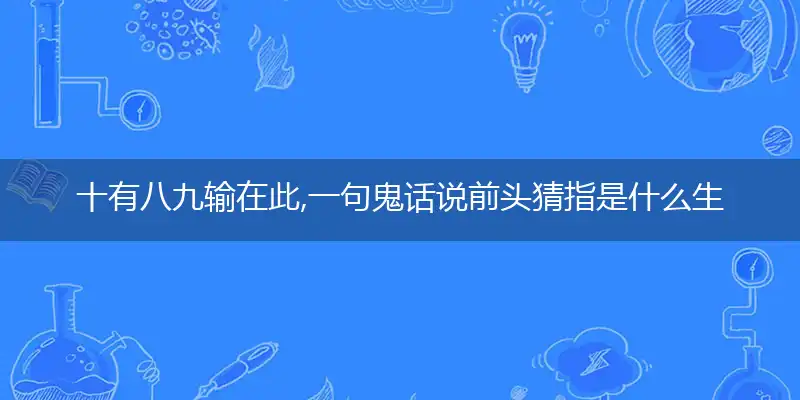 十有八九输在此,一句鬼话说前头是什么生肖