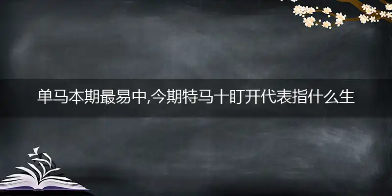单马本期最易中,今期特马十盯开是什么生肖