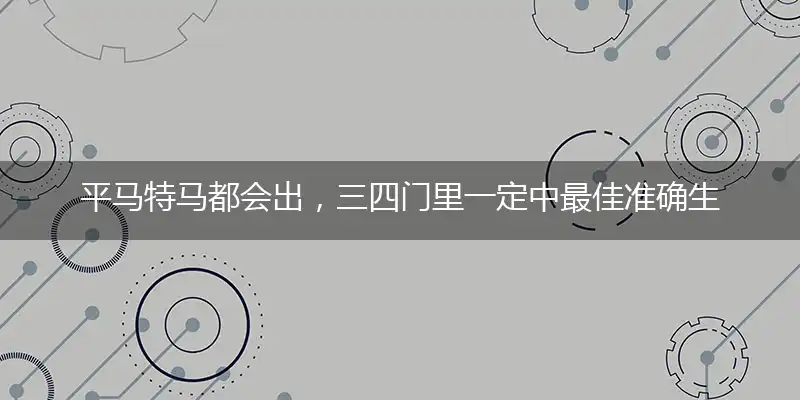 平马特马都会出,三四门里一定中是什么生肖