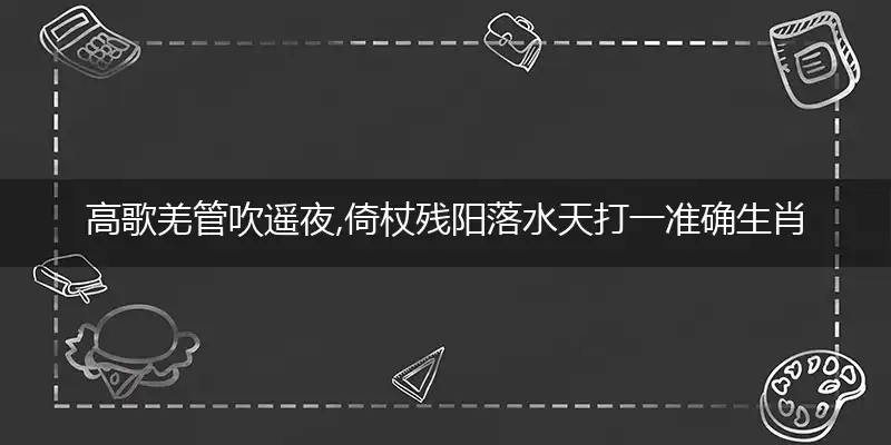高歌羌管吹遥夜,倚杖残阳落水天是什么生肖