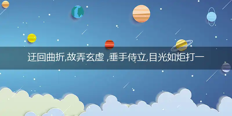 迂回曲折,故弄玄虚 ,垂手侍立,目光如炬是什么生肖