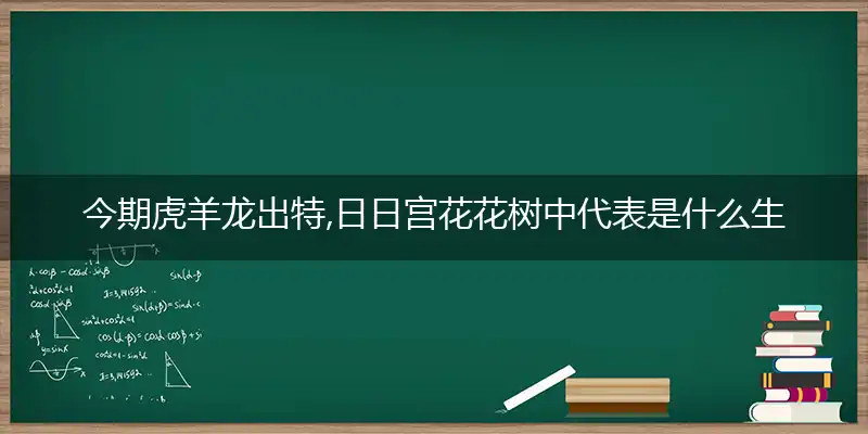 今期虎羊龙出特,日日宫花花树中是什么生肖